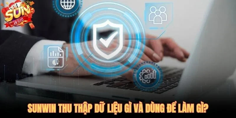 Chính sách bảo mật SUNWIN và dữ liệu thu thập có mục đích